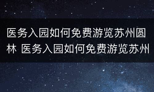医务入园如何免费游览苏州圆林 医务入园如何免费游览苏州圆林医院