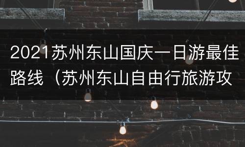 2021苏州东山国庆一日游最佳路线（苏州东山自由行旅游攻略）
