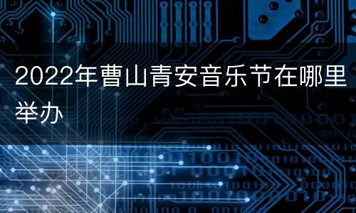 2022年曹山青安音乐节在哪里举办