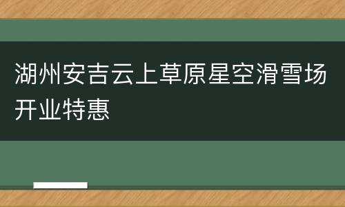 湖州安吉云上草原星空滑雪场开业特惠