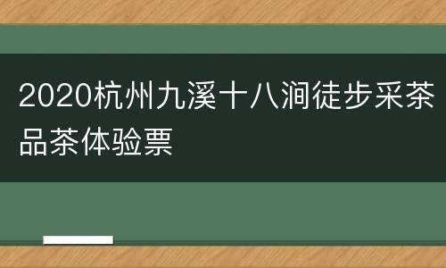 2020杭州九溪十八涧徒步采茶品茶体验票