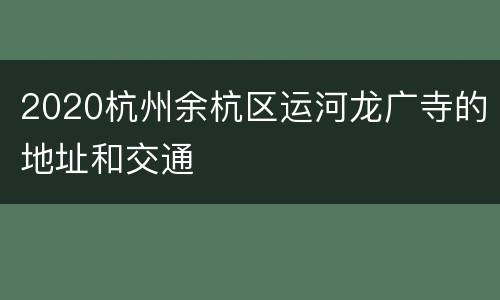 2020杭州余杭区运河龙广寺的地址和交通