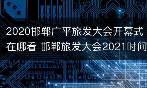 2020邯郸广平旅发大会开幕式在哪看 邯郸旅发大会2021时间