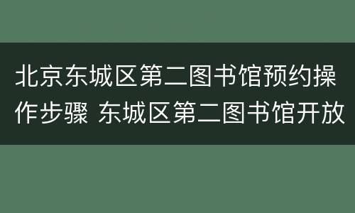 北京东城区第二图书馆预约操作步骤 东城区第二图书馆开放时间