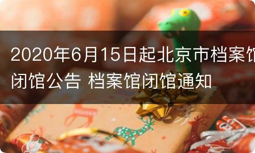 2020年6月15日起北京市档案馆闭馆公告 档案馆闭馆通知