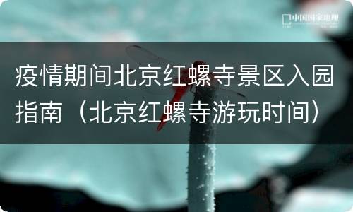 疫情期间北京红螺寺景区入园指南（北京红螺寺游玩时间）