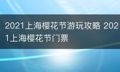 2021上海樱花节游玩攻略 2021上海樱花节门票