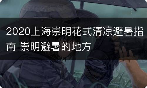 2020上海崇明花式清凉避暑指南 崇明避暑的地方