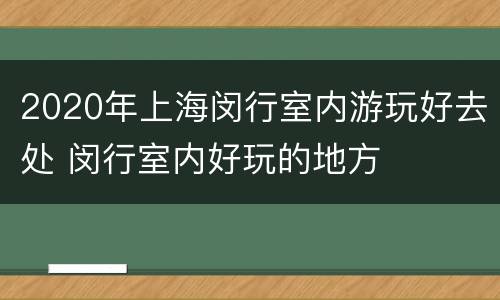 2020年上海闵行室内游玩好去处 闵行室内好玩的地方