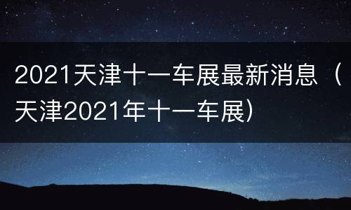 2021天津十一车展最新消息（天津2021年十一车展）