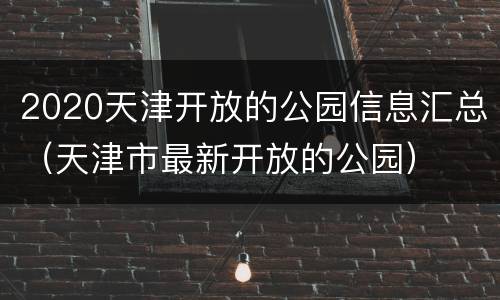 2020天津开放的公园信息汇总（天津市最新开放的公园）