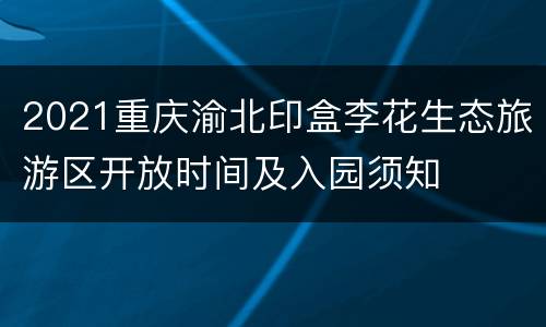 2021重庆渝北印盒李花生态旅游区开放时间及入园须知