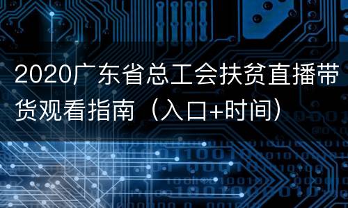 2020广东省总工会扶贫直播带货观看指南（入口+时间）
