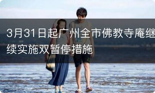 3月31日起广州全市佛教寺庵继续实施双暂停措施