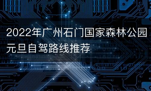 2022年广州石门国家森林公园元旦自驾路线推荐