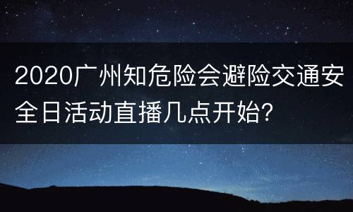 2020广州知危险会避险交通安全日活动直播几点开始？