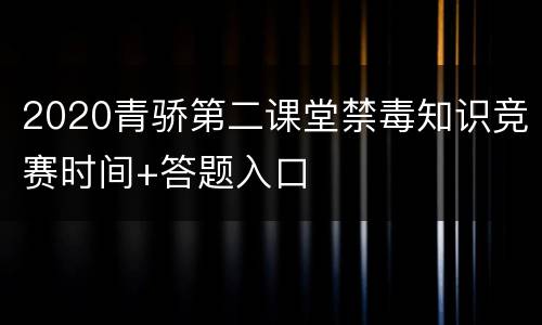 2020青骄第二课堂禁毒知识竞赛时间+答题入口