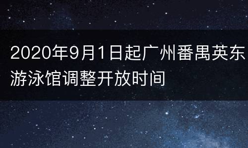 2020年9月1日起广州番禺英东游泳馆调整开放时间