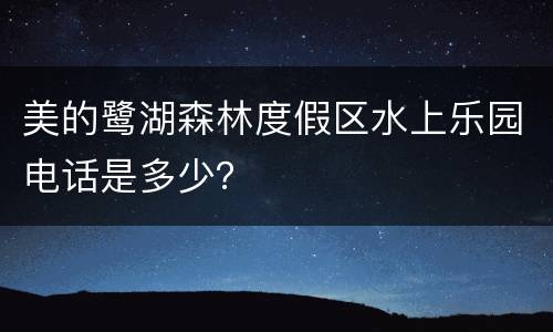 美的鹭湖森林度假区水上乐园电话是多少？