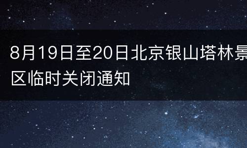8月19日至20日北京银山塔林景区临时关闭通知