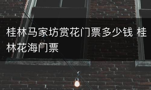 桂林马家坊赏花门票多少钱 桂林花海门票