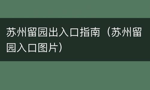 苏州留园出入口指南（苏州留园入口图片）