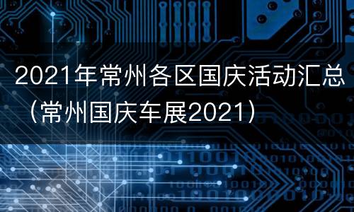 2021年常州各区国庆活动汇总（常州国庆车展2021）