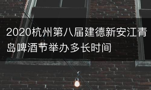 2020杭州第八届建德新安江青岛啤酒节举办多长时间