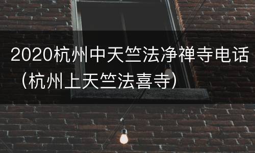 2020杭州中天竺法净禅寺电话（杭州上天竺法喜寺）
