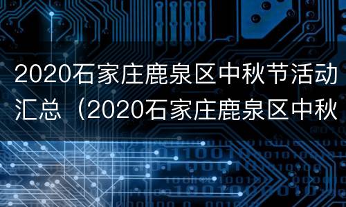 2020石家庄鹿泉区中秋节活动汇总（2020石家庄鹿泉区中秋节活动汇总表）