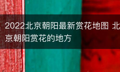 2022北京朝阳最新赏花地图 北京朝阳赏花的地方