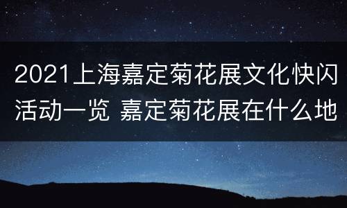2021上海嘉定菊花展文化快闪活动一览 嘉定菊花展在什么地方2021