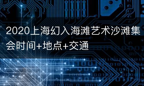 2020上海幻入海滩艺术沙滩集会时间+地点+交通