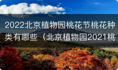 2022北京植物园桃花节桃花种类有哪些（北京植物园2021桃花节）