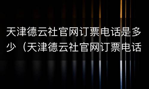 天津德云社官网订票电话是多少（天津德云社官网订票电话是多少号）