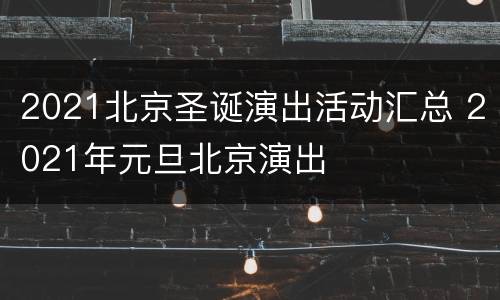 2021北京圣诞演出活动汇总 2021年元旦北京演出