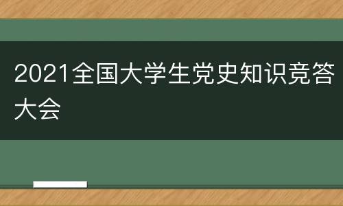 2021全国大学生党史知识竞答大会