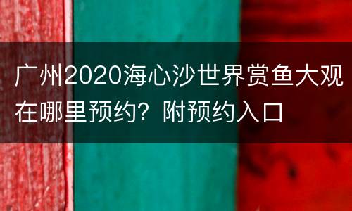 广州2020海心沙世界赏鱼大观在哪里预约？附预约入口