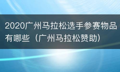 2020广州马拉松选手参赛物品有哪些（广州马拉松赞助）