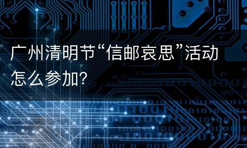 广州清明节“信邮哀思”活动怎么参加？