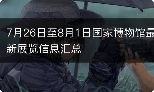 7月26日至8月1日国家博物馆最新展览信息汇总