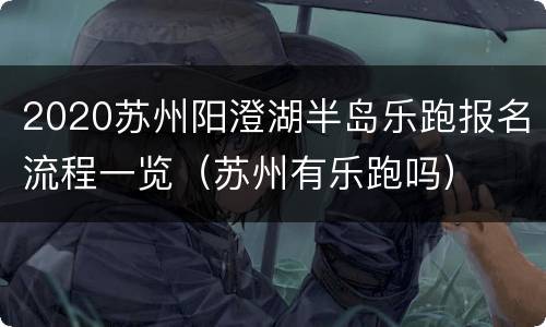 2020苏州阳澄湖半岛乐跑报名流程一览（苏州有乐跑吗）