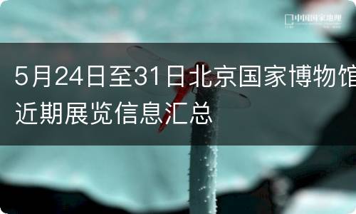 5月24日至31日北京国家博物馆近期展览信息汇总