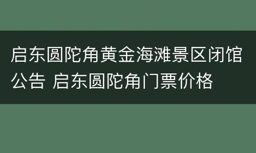 启东圆陀角黄金海滩景区闭馆公告 启东圆陀角门票价格