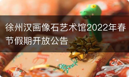 徐州汉画像石艺术馆2022年春节假期开放公告