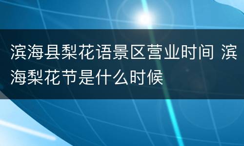 滨海县梨花语景区营业时间 滨海梨花节是什么时候