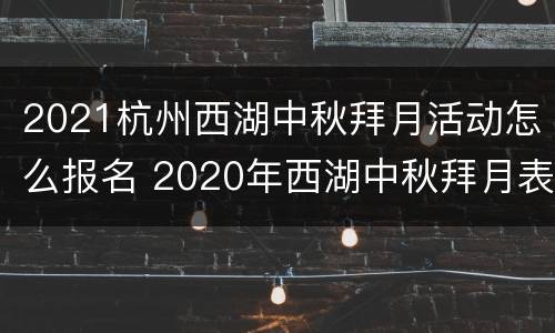 2021杭州西湖中秋拜月活动怎么报名 2020年西湖中秋拜月表演图