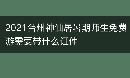 2021台州神仙居暑期师生免费游需要带什么证件