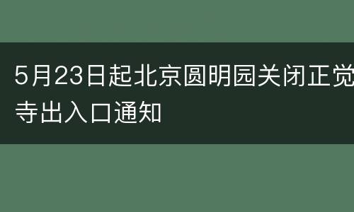 5月23日起北京圆明园关闭正觉寺出入口通知
