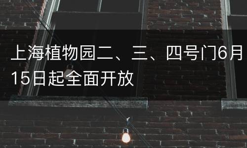 上海植物园二、三、四号门6月15日起全面开放